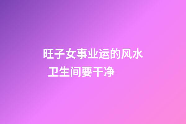 旺子女事业运的风水  卫生间要干净